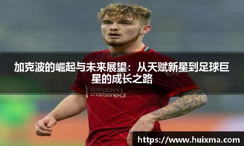 加克波的崛起与未来展望：从天赋新星到足球巨星的成长之路