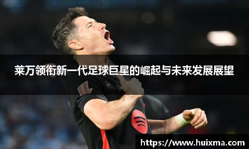 莱万领衔新一代足球巨星的崛起与未来发展展望