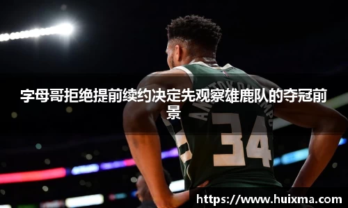 字母哥拒绝提前续约决定先观察雄鹿队的夺冠前景