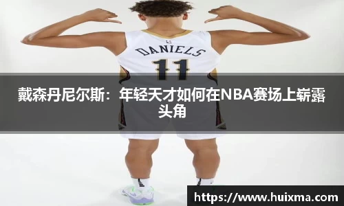戴森丹尼尔斯：年轻天才如何在NBA赛场上崭露头角