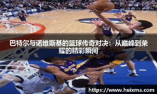 巴特尔与诺维斯基的篮球传奇对决：从巅峰到荣耀的精彩瞬间