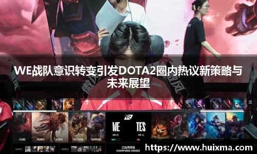 WE战队意识转变引发DOTA2圈内热议新策略与未来展望