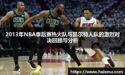 2013年NBA季后赛热火队与凯尔特人队的激烈对决回顾与分析