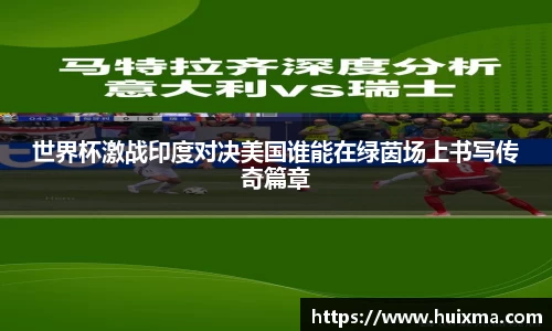 世界杯激战印度对决美国谁能在绿茵场上书写传奇篇章