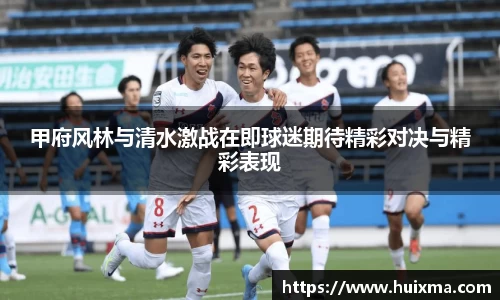 甲府风林与清水激战在即球迷期待精彩对决与精彩表现