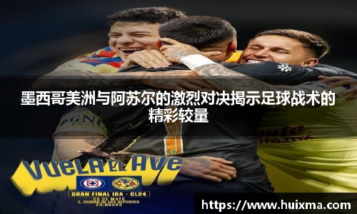 墨西哥美洲与阿苏尔的激烈对决揭示足球战术的精彩较量